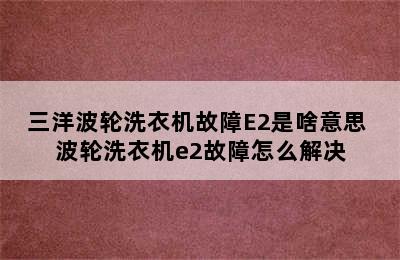 三洋波轮洗衣机故障E2是啥意思 波轮洗衣机e2故障怎么解决